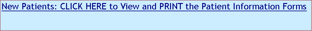 Text Box: New Patients: CLICK HERE to View and PRINT the Patient Information Forms